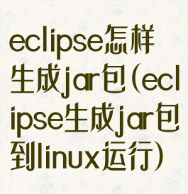 eclipse怎样生成jar包(eclipse生成jar包到linux运行)