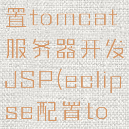 eclipse配置tomcat服务器开发JSP(eclipse配置tomcat6.0)