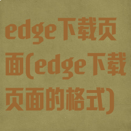 edge下载页面(edge下载页面的格式)