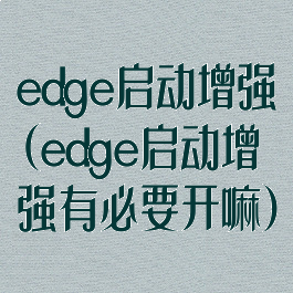edge启动增强(edge启动增强有必要开嘛)