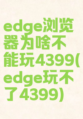 edge浏览器为啥不能玩4399(edge玩不了4399)