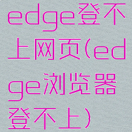 edge登不上网页(edge浏览器登不上)