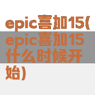 epic喜加15(epic喜加15什么时候开始)