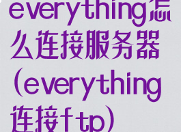 everything怎么连接服务器(everything连接ftp)