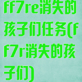ff7re消失的孩子们任务(ff7r消失的孩子们)
