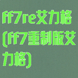 ff7re艾力格(ff7重制版艾力格)