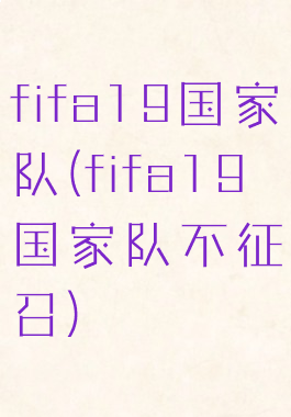 fifa19国家队(fifa19国家队不征召)