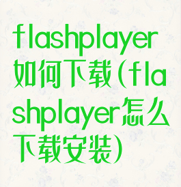 flashplayer如何下载(flashplayer怎么下载安装)