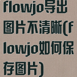 flowjo导出图片不清晰(flowjo如何保存图片)