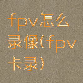 fpv怎么录像(fpv卡录)