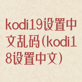 kodi19设置中文乱码(kodi18设置中文)