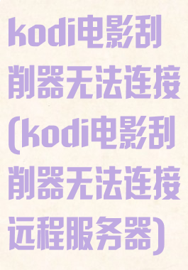 kodi电影刮削器无法连接(kodi电影刮削器无法连接远程服务器)