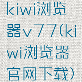 kiwi浏览器v77(kiwi浏览器官网下载)