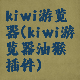 kiwi游览器(kiwi游览器油猴插件)