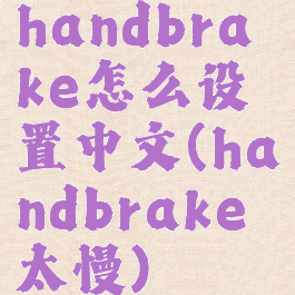 handbrake怎么设置中文(handbrake太慢)