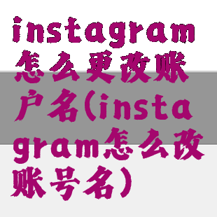 instagram怎么更改账户名(instagram怎么改账号名)