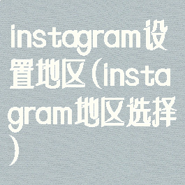 instagram设置地区(instagram地区选择)