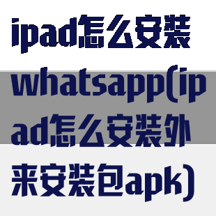ipad怎么安装whatsapp(ipad怎么安装外来安装包apk)