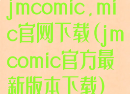 jmcomic.mic官网下载(jmcomic官方最新版本下载)