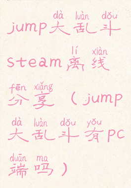 jump大乱斗steam离线分享(jump大乱斗有pc端吗)