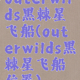 outerwilds黑棘星飞船(outerwilds黑棘星飞船位置)