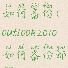 outlook2010如何备份(outlook2010如何备份邮件)