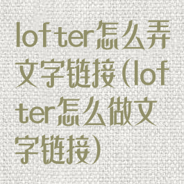 lofter怎么弄文字链接(lofter怎么做文字链接)