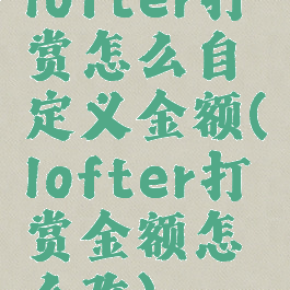 lofter打赏怎么自定义金额(lofter打赏金额怎么改)