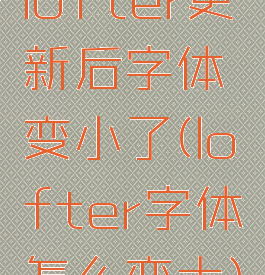 lofter更新后字体变小了(lofter字体怎么变大)