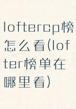 loftercp榜怎么看(lofter榜单在哪里看)