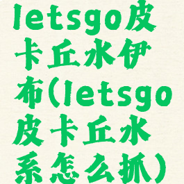 letsgo皮卡丘水伊布(letsgo皮卡丘水系怎么抓)