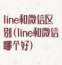 line和微信区别(line和微信哪个好)