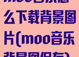 moo音乐怎么下载背景图片(moo音乐背景图保存)