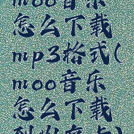 moo音乐怎么下载mp3格式(moo音乐怎么下载到内存卡)