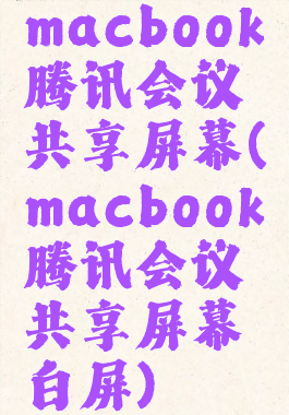 macbook腾讯会议共享屏幕(macbook腾讯会议共享屏幕白屏)