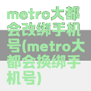 metro大都会改绑手机号(metro大都会换绑手机号)