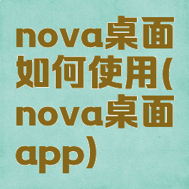 nova桌面如何使用(nova桌面app)