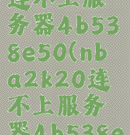 nba2k20连不上服务器4b538e50(nba2k20连不上服务器4b538e50ps4)