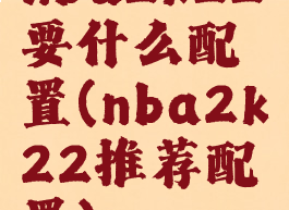 nba2k22要什么配置(nba2k22推荐配置)