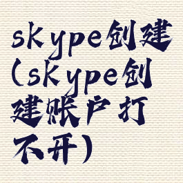 skype创建(skype创建账户打不开)