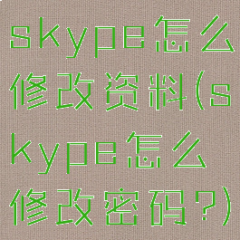 skype怎么修改资料(skype怎么修改密码?)