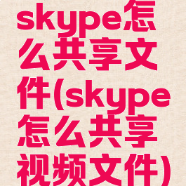 skype怎么共享文件(skype怎么共享视频文件)