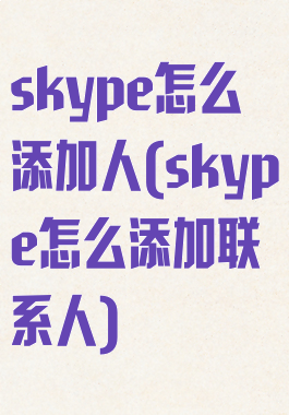 skype怎么添加人(skype怎么添加联系人)