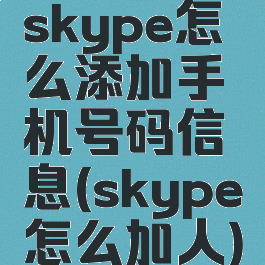 skype怎么添加手机号码信息(skype怎么加人)