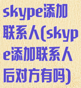 skype添加联系人(skype添加联系人后对方有吗)
