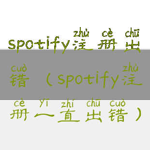 spotify注册出错(spotify注册一直出错)
