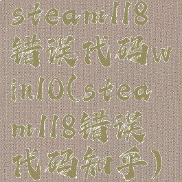 steam118错误代码win10(steam118错误代码知乎)