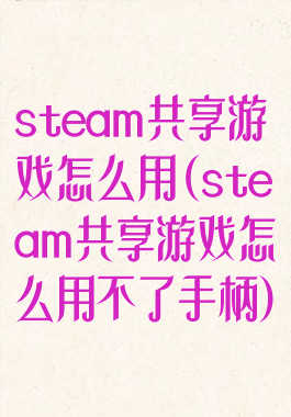 steam共享游戏怎么用(steam共享游戏怎么用不了手柄)