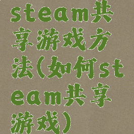 steam共享游戏方法(如何steam共享游戏)