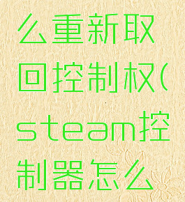 steam怎么重新取回控制权(steam控制器怎么恢复默认)